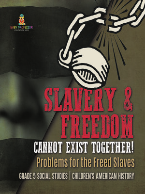 cover image of Slavery & Freedom Cannot Exist Together! --Problems for the Freed Slaves--Grade 5 Social Studies--Children's American History